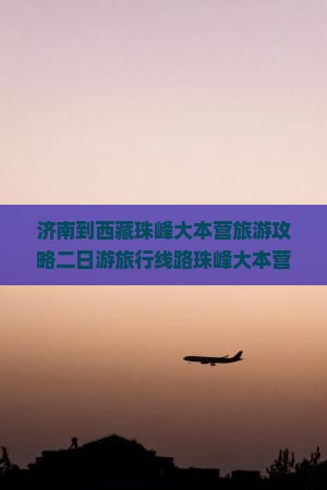 济南去西藏珠峰大本营二日游 济南去西藏珠峰大本营二日游