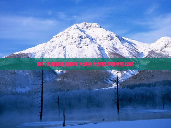 厦门去西藏雅鲁藏布大峡谷大型旅游团