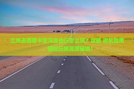 兰州去西藏卡定沟自由行