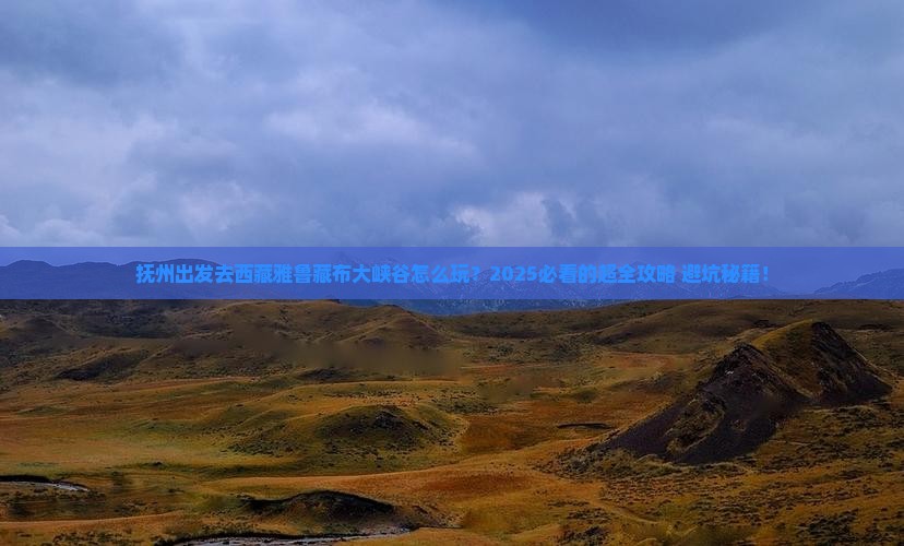 抚州去西藏雅鲁藏布大峡谷哪里玩