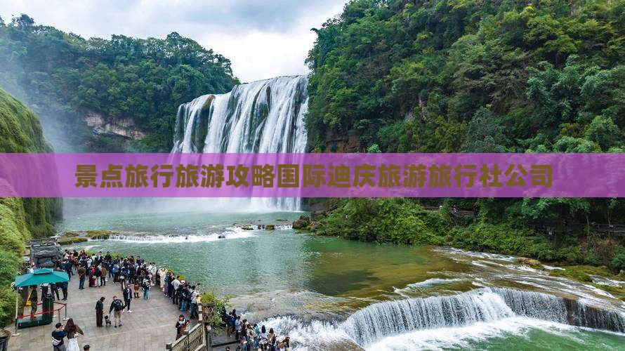 景点旅行旅游攻略国际迪庆旅游旅行社公司