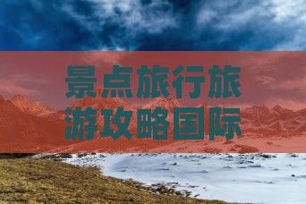 景点旅行旅游攻略国际迪庆旅游旅行社公司