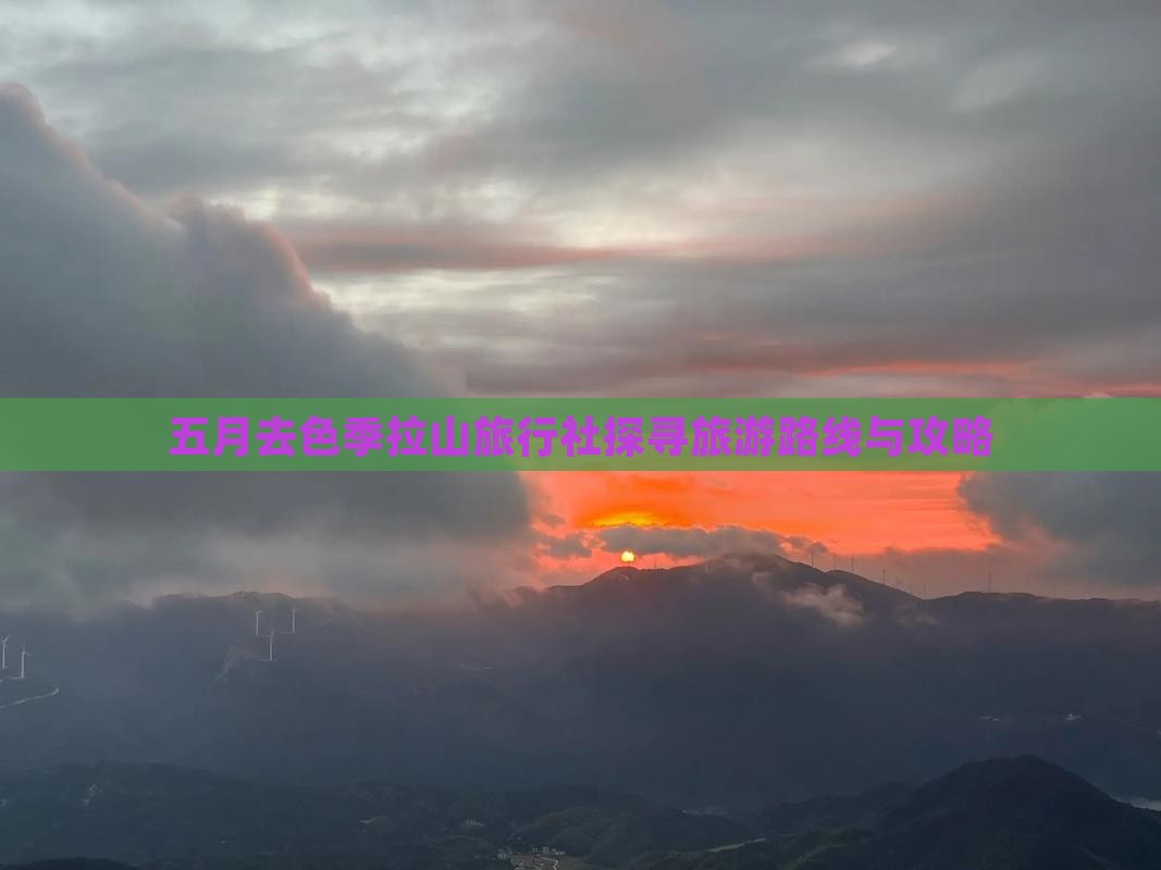 五月去色季拉山旅行社探寻旅游路线与攻略