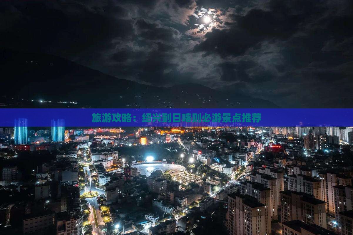 旅游攻略：绍兴到日喀则必游景点推荐