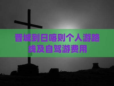晋城到日喀则个人游路线及自驾游费用
