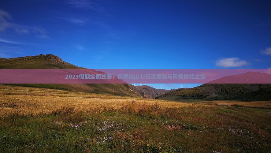 2023假期全面攻略：色季拉山七日深度游与风情体验之旅