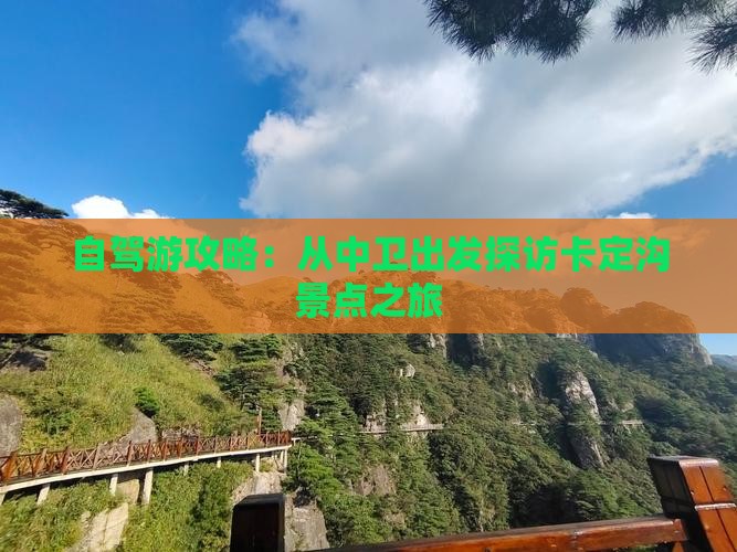 自驾游攻略：从中卫出发探访卡定沟景点之旅
