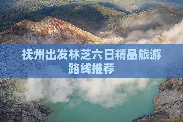 抚州出发林芝六日精品旅游路线推荐