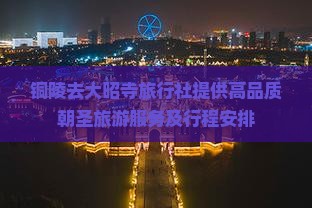 铜陵去大昭寺旅行社提供高品质朝圣旅游服务及行程安排