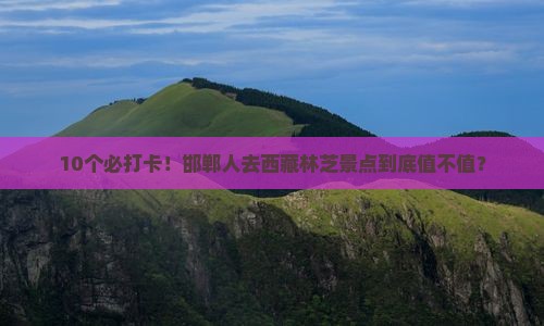 邯郸去西藏林芝景点