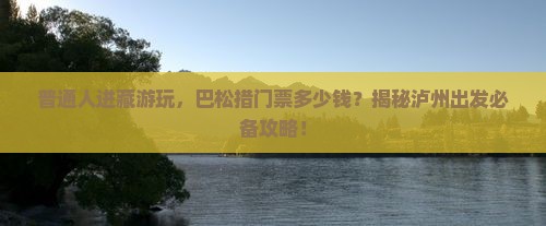 泸州去西藏巴松措门票