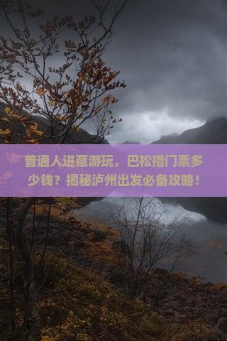 泸州去西藏巴松措门票