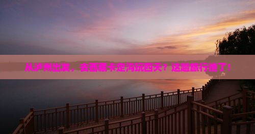 泸州去西藏卡定沟四日游