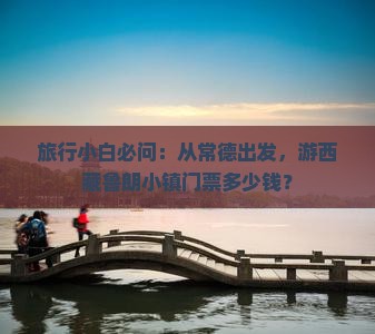 常德去西藏鲁朗小镇门票