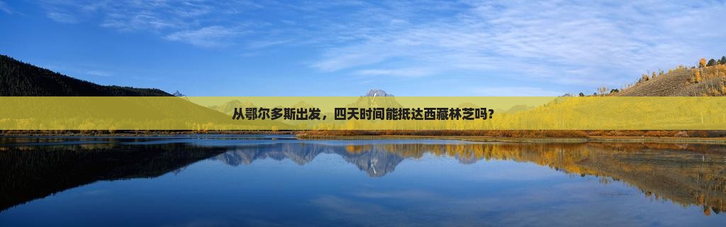 鄂尔多斯去西藏林芝四日游