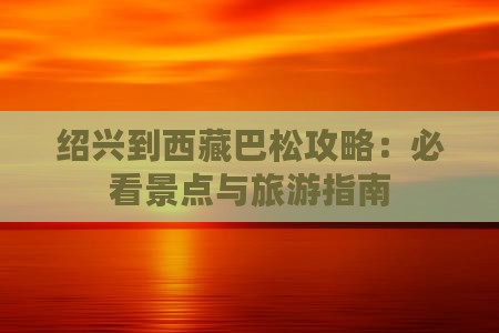 绍兴到西藏巴松措自由行
