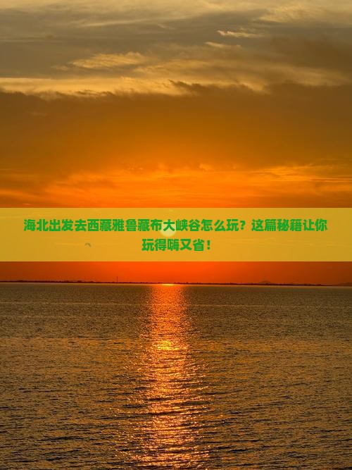 海北去西藏雅鲁藏布大峡谷哪里玩