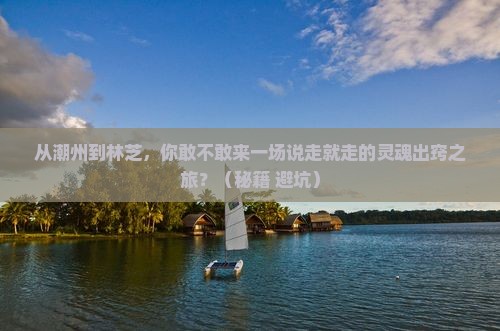 潮州去西藏林芝大型旅游团