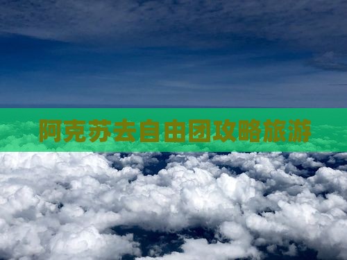 阿克苏去西藏自由团 阿克苏去西藏自由团
