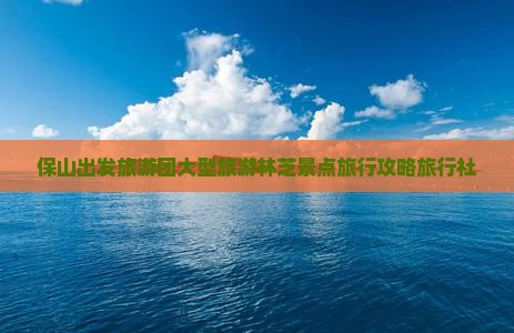 保山出发旅游团大型旅游林芝景点旅行攻略旅行社