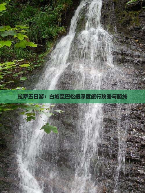 拉萨五日游：白城至巴松措深度旅行攻略与路线