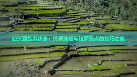 汕头到旅游攻略：探寻珠峰与拉萨景点的旅行之旅
