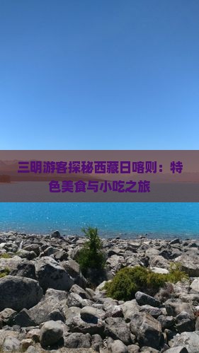 三明到西藏日喀则旅游小吃