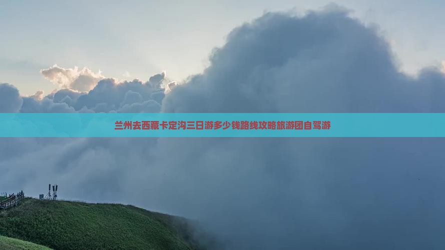 兰州去西藏卡定沟三日游