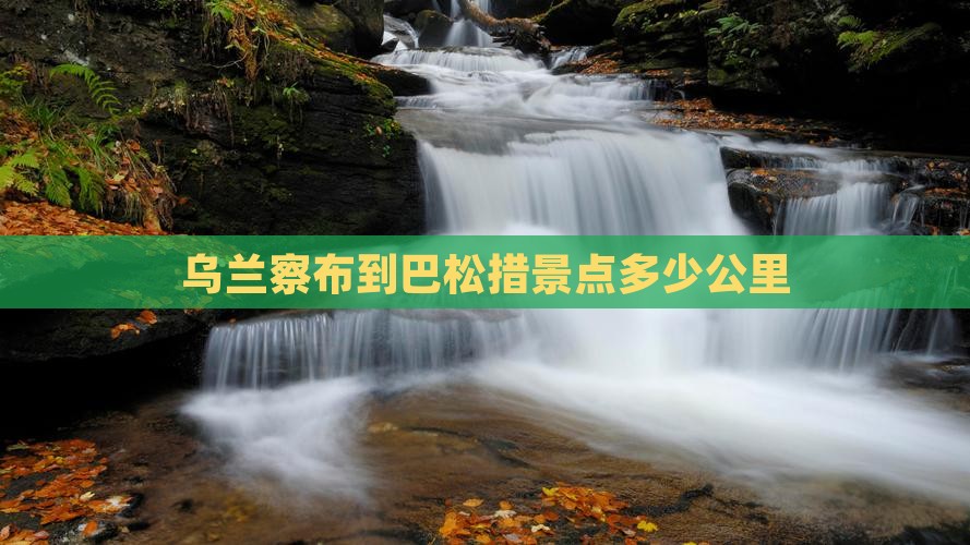 乌兰察布到西藏巴松措景点