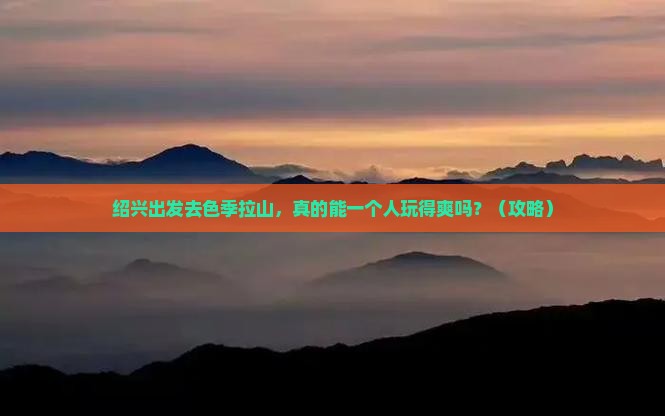 绍兴去西藏色季拉山个人游