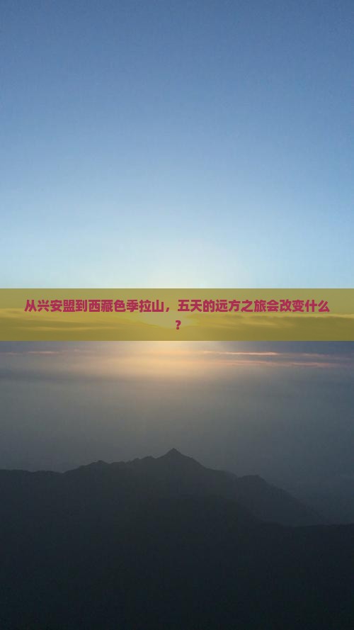兴安盟去西藏色季拉山五日游