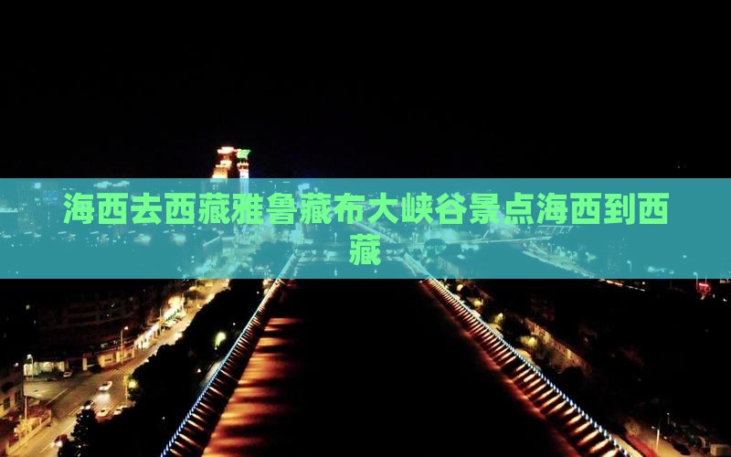 海西去西藏雅鲁藏布大峡谷景点