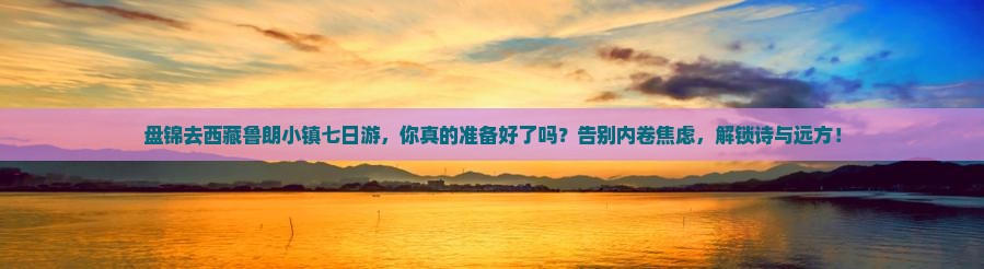 盘锦去西藏鲁朗小镇七日游
