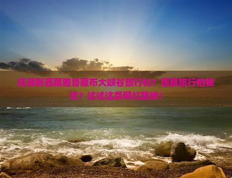 抚顺到西藏雅鲁藏布大峡谷旅行社