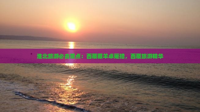 淮北去西藏羊卓雍措必去地