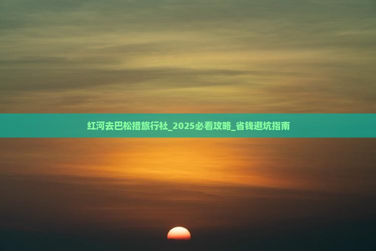 红河去西藏巴松措旅行社