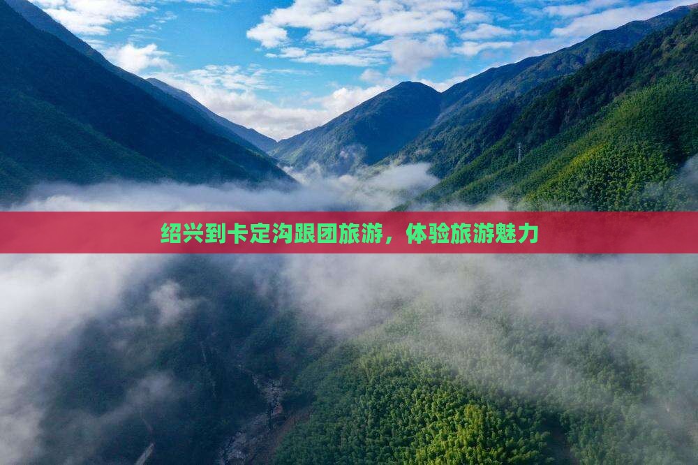 绍兴到西藏卡定沟团体旅游