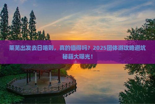 莱芜去西藏日喀则团体旅游