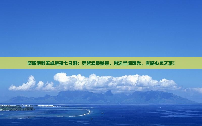 防城港到西藏羊卓雍措七日游