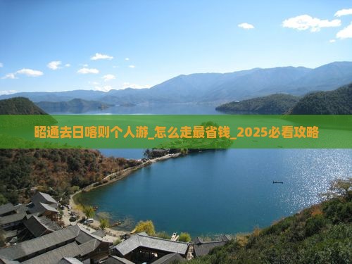 昭通去西藏日喀则个人游 昭通去西藏日喀则个人游