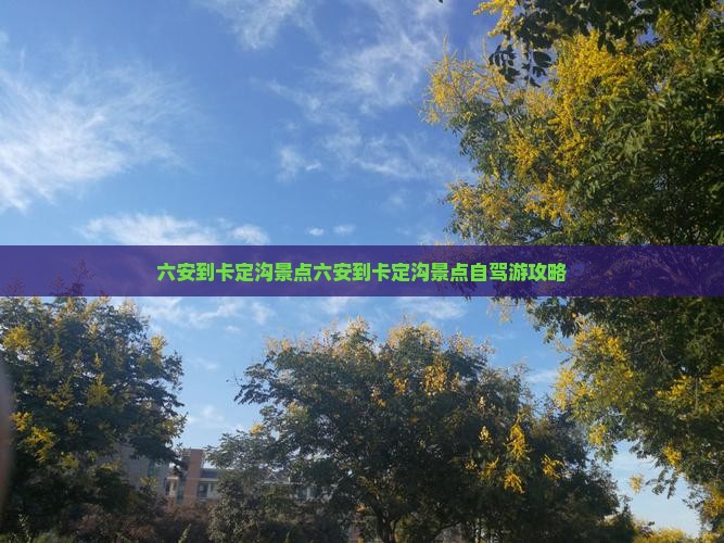 六安到西藏卡定沟景点