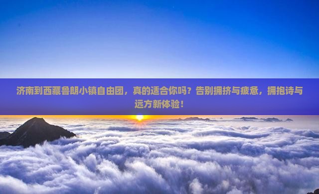 济南到西藏鲁朗小镇自由团 济南到西藏鲁朗小镇自由团