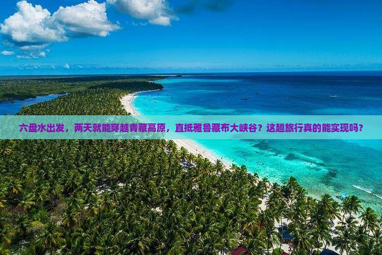 六盘水到西藏雅鲁藏布大峡谷二日游