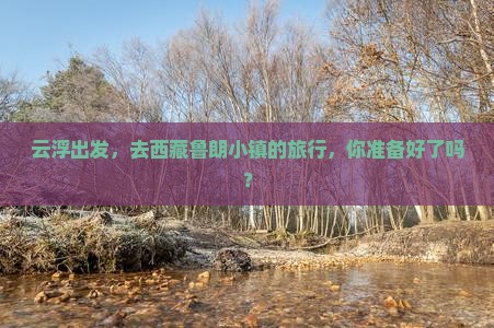 云浮到西藏鲁朗小镇旅行社