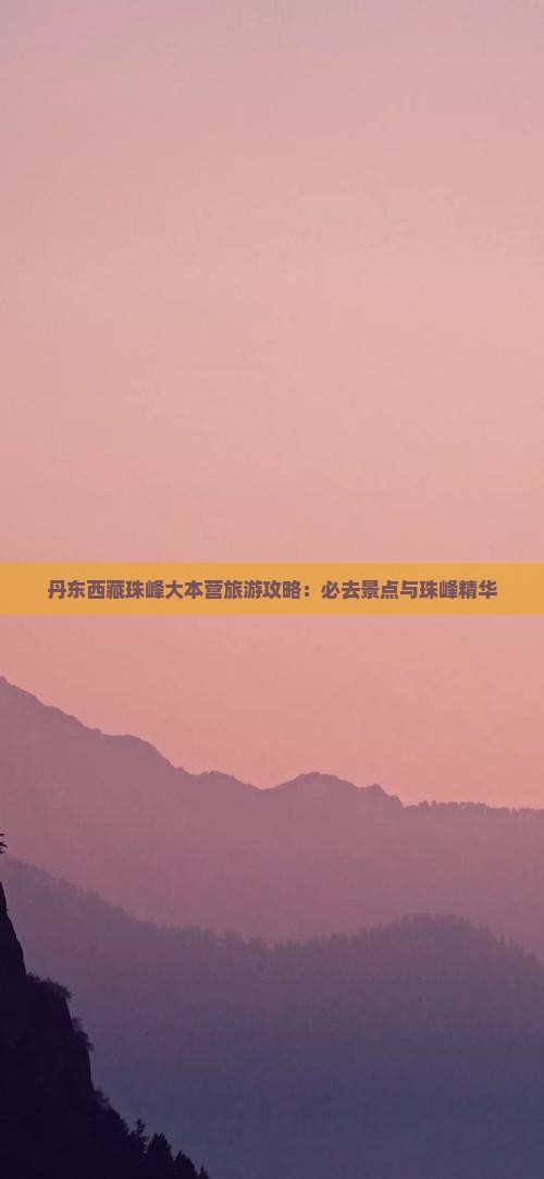 丹东去西藏珠峰大本营必去地