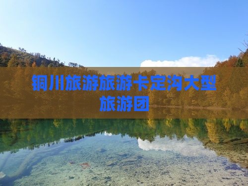 铜川到西藏卡定沟大型旅游团