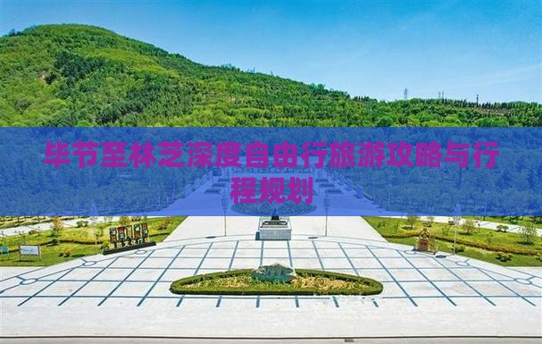 毕节至林芝深度自由行旅游攻略与行程规划
