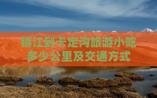 镇江到卡定沟旅游小吃多少公里及交通方式