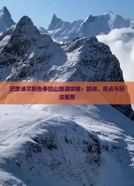巴彦淖尔到色季拉山旅游攻略：路线、景点与玩法推荐