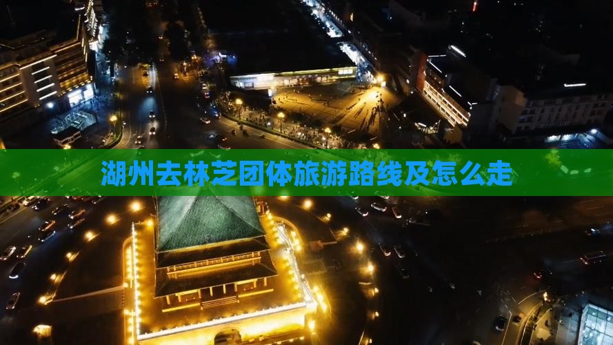 湖州去林芝团体旅游路线及怎么走